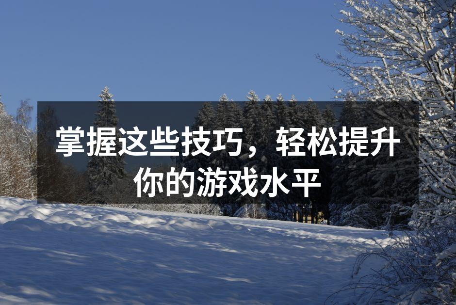 掌握这些技巧，轻松提升你的游戏水平