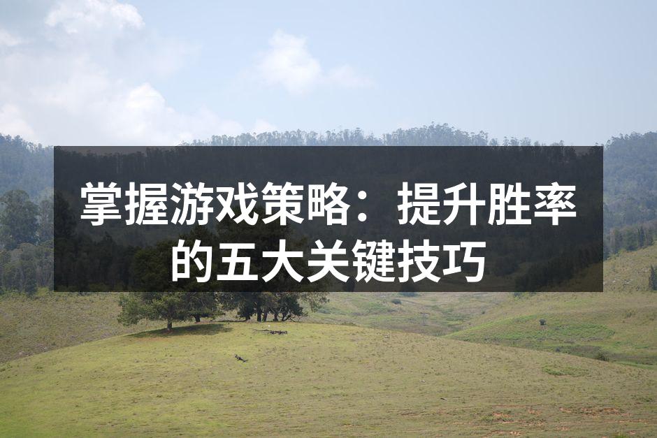 掌握游戏策略：提升胜率的五大关键技巧