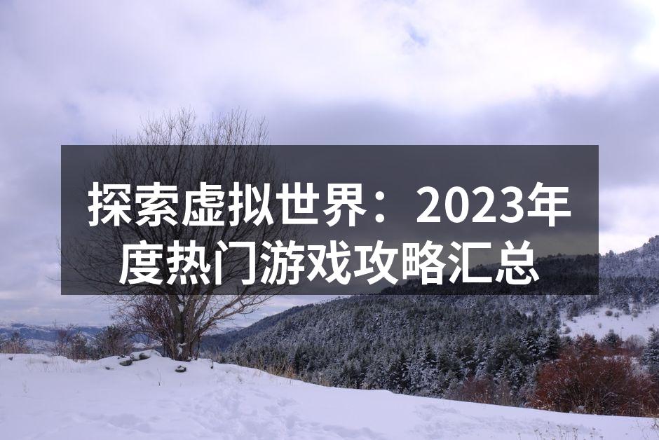 探索虚拟世界：2023年度热门游戏攻略汇总