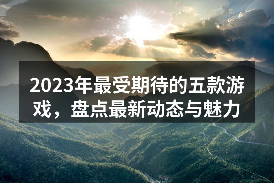 2023年最受期待的五款游戏，盘点最新动