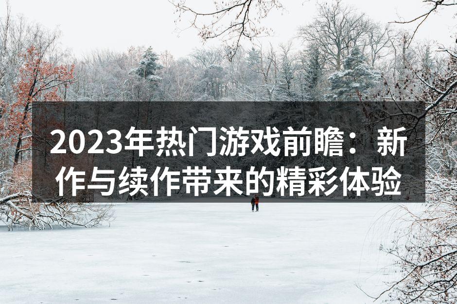 2023年热门游戏前瞻：新作与续作带来的